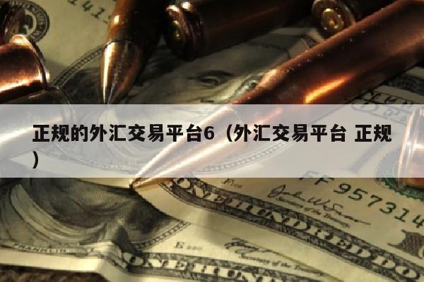 正规的外汇交易平台6（外汇交易平台 正规）