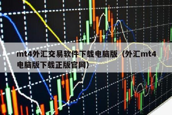 mt4外汇交易软件下载电脑版（外汇mt4电脑版下载正版官网）