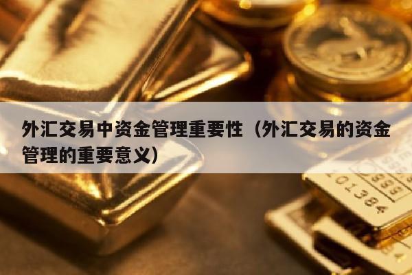 外汇交易中资金管理重要性（外汇交易的资金管理的重要意义）