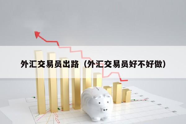 外汇交易员出路（外汇交易员好不好做）